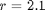$r=2.1$