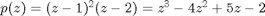 $p(z)= (z-1)^2(z-2)=z^3-4z^2+5z-2$
