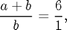 $$ \frac{a+b}{b} = \frac{6}{1},$$